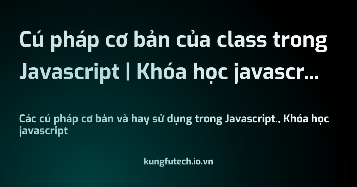 Cú pháp cơ bản của class trong Javascript | Khóa học javascript