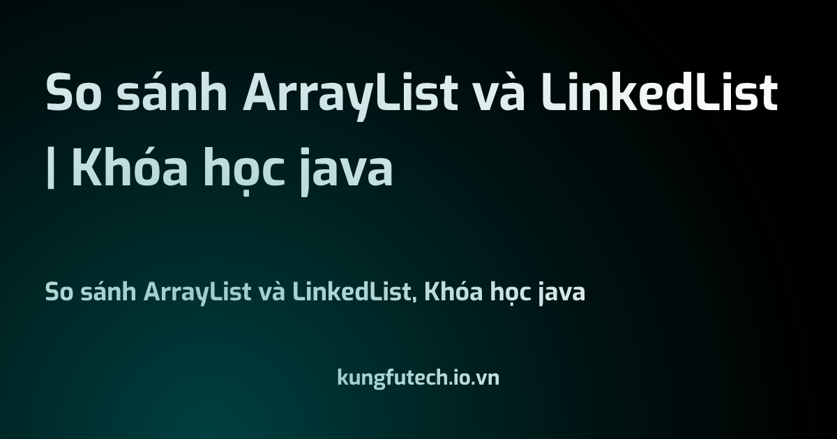 So sánh ArrayList và LinkedList | Khóa học java